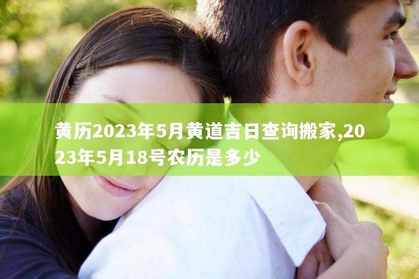 黄历2023年5月黄道吉日查询搬家,2023年5月18号农历是多少-第2张图片